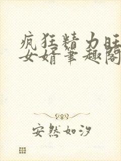 疯狂精力旺盛的女婿笔趣阁小说