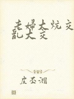 老妇大炕交换配乱大交