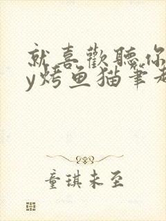 就喜欢听你叫by烤鱼猫笔趣阁