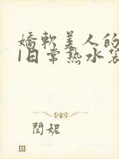 娇软美人的疼AI日常热水袋原文