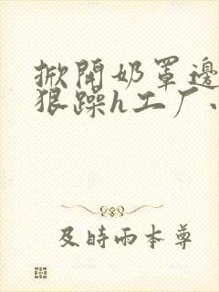 掀开奶罩边躁狠狠躁h工厂小说