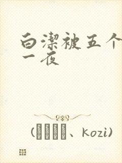 白洁被五个人玩一夜