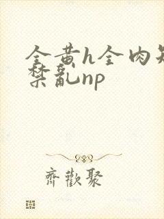 全黄h全肉短篇禁乱np