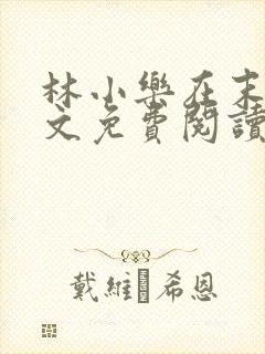 林小乐在末世全文免费阅读