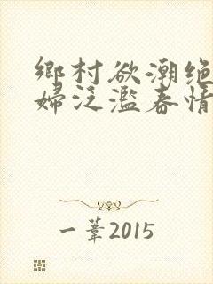 乡村欲潮绝色村妇泛滥春情