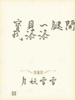 宝贝～腿开大点我添添