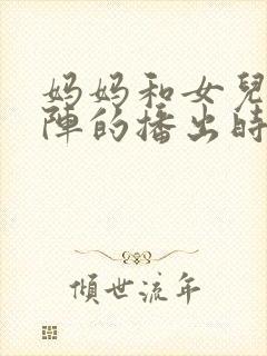 妈妈和女儿齐上阵的播出时间