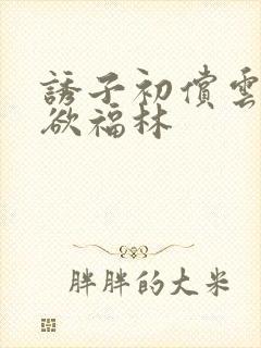 诱子初偿云雨孽欲福林