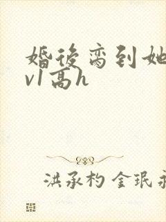 婚后脔到她哭1v1高h