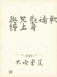 与兄欢娇软嫡女缠上身