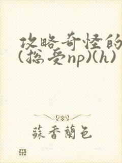 攻略奇怪的世界(总受np)(h)