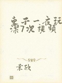 东子一夜玩弄白洁7次视频