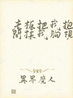 老板把我抱进房间揉我胸视频