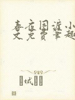 春夜困渡小说全文免费笔趣阁无弹窗