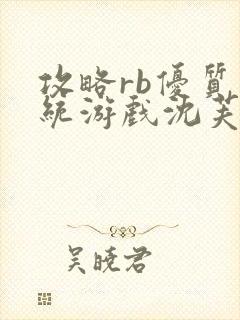 攻略rb优质系统游戏沈芙原文