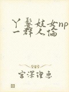 丫鬟妓女np被一群人伦封面