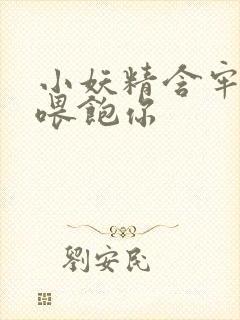 小妖精含牢了我喂饱你