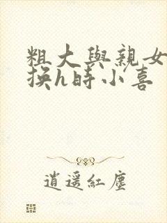 粗大与亲女伦交换h时小喜封面