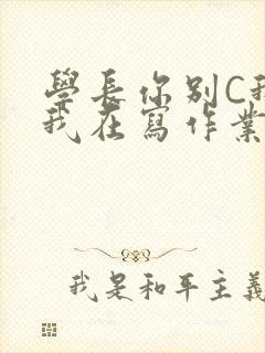 学长你别C我了我在写作业