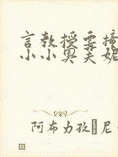 言教授要撞坏了小小奥芙妮写