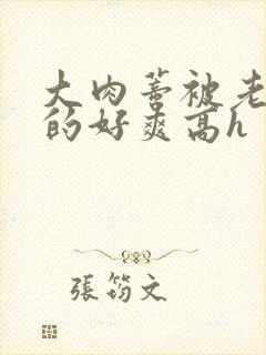 大肉蒂被老头嘬的好爽高h