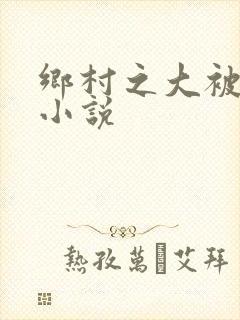 乡村之大被同眠小说