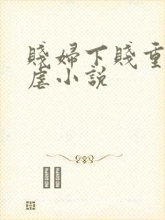 贱妇下贱重口玩虐小说