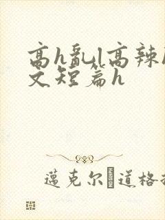 高h乱l高辣h文短篇h