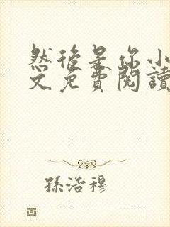 然后是你小说全文免费阅读