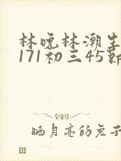 林晚林潮生if171初三45节