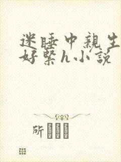 迷睡中亲生乖女好紧h小说