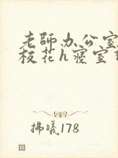 老师办公室狂肉校花h寝室视频