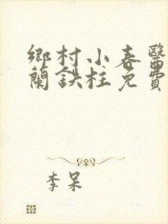 乡村小春医王淑兰铁柱免费阅读全文