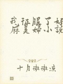 我征服了好友麻麻美妇小说