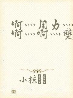 啊灬用力灬啊灬啊灬啊灬双男主