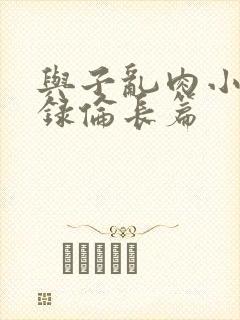 与子乱肉小说目录伦长篇