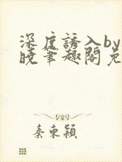 深度诱入by欲晓笔趣阁免费阅读小说封面