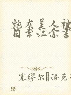 炮灰美人被浇灌日常江念书友推荐