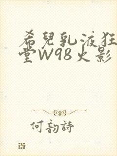 希儿乳液狂飙天堂W98火影封面