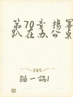 第70章 杨幂趴在办公桌