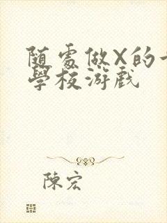 随处做X的世界学校游戏