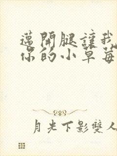 迈开腿让我看看你的小草莓