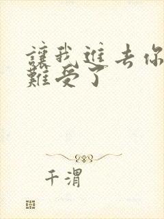 让我进去你就不难受了