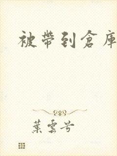 被带到仓库糟蹋