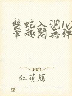 双蛇入洞1v2笔趣阁无弹窗