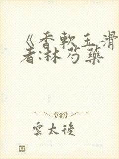 《香软玉滑》作者:林芍药