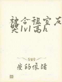 被合租室友禽到哭1v1高h