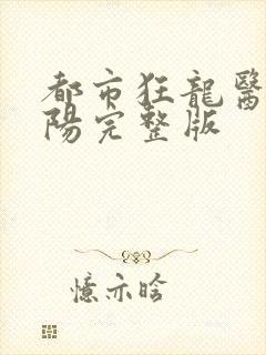 都市狂龙医仙林阳完整版