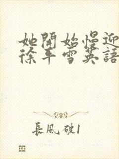 她开始慢迎迎合徐平雪英语