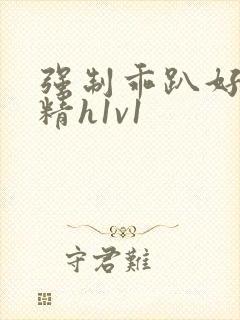 强制乖趴好灌浓精h1v1封面